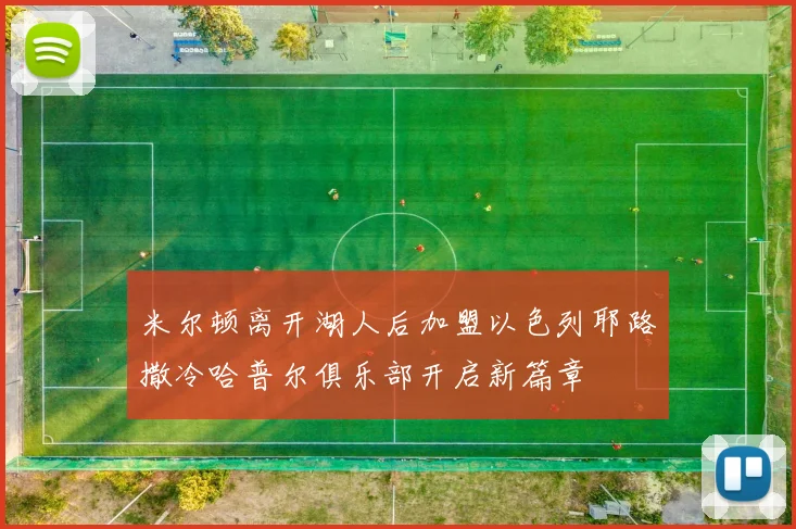 米尔顿离开湖人后加盟以色列耶路撒冷哈普尔俱乐部开启新篇章