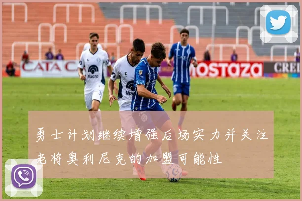 勇士计划继续增强后场实力并关注老将奥利尼克的加盟可能性